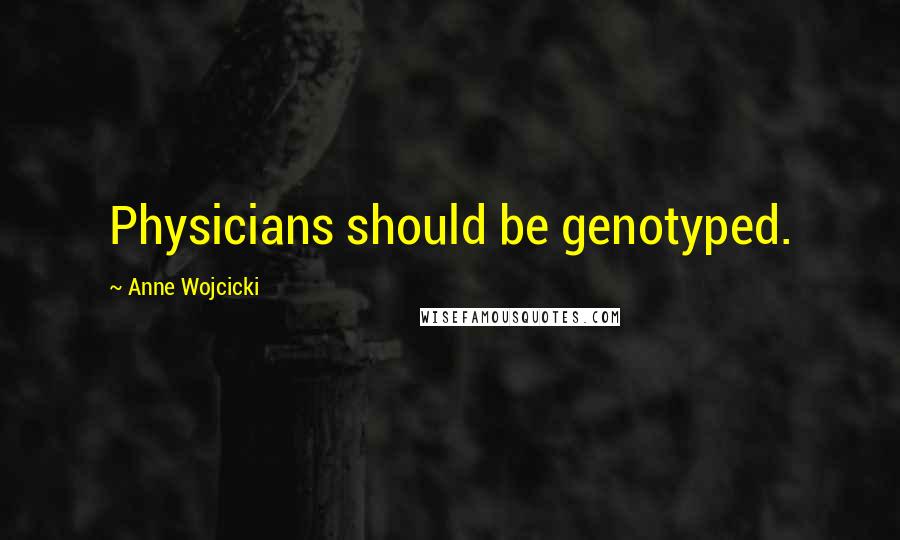 Anne Wojcicki Quotes: Physicians should be genotyped.