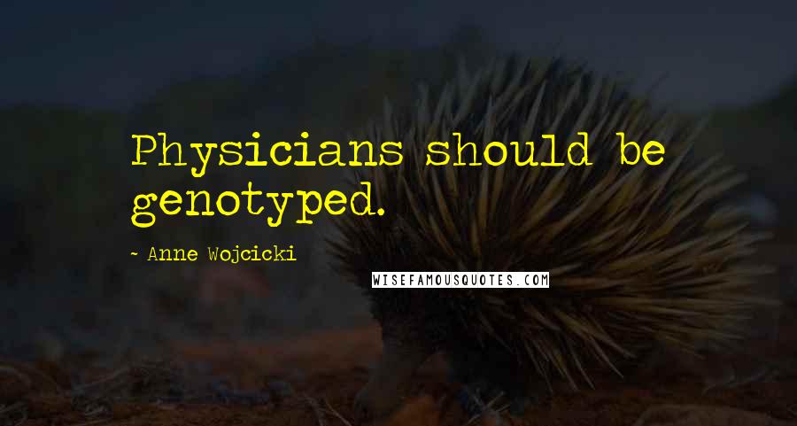 Anne Wojcicki Quotes: Physicians should be genotyped.