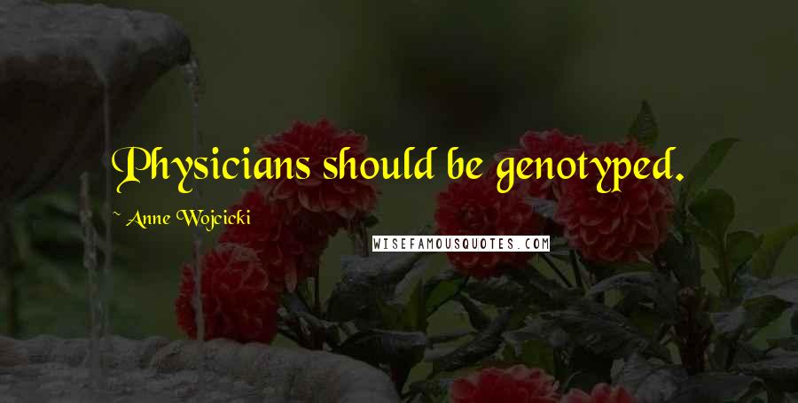 Anne Wojcicki Quotes: Physicians should be genotyped.