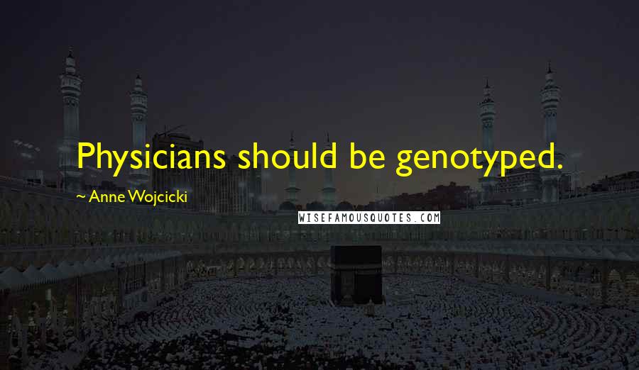 Anne Wojcicki Quotes: Physicians should be genotyped.