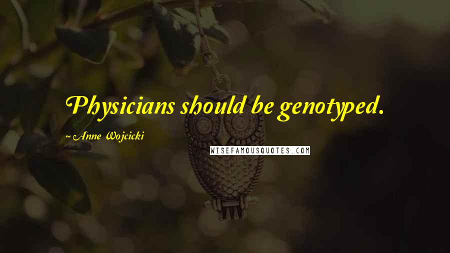 Anne Wojcicki Quotes: Physicians should be genotyped.