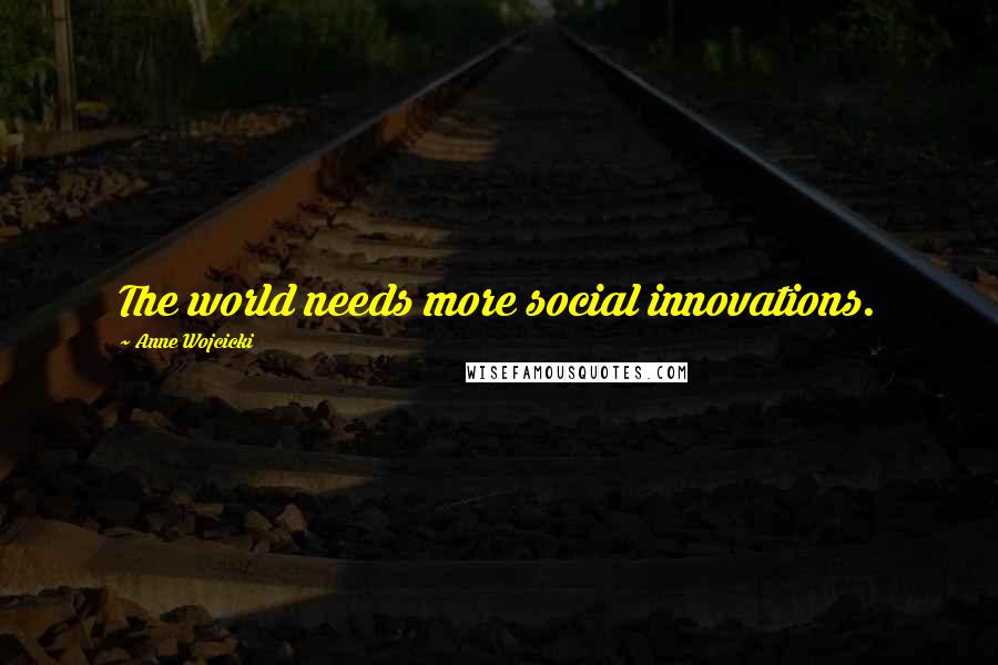 Anne Wojcicki Quotes: The world needs more social innovations.