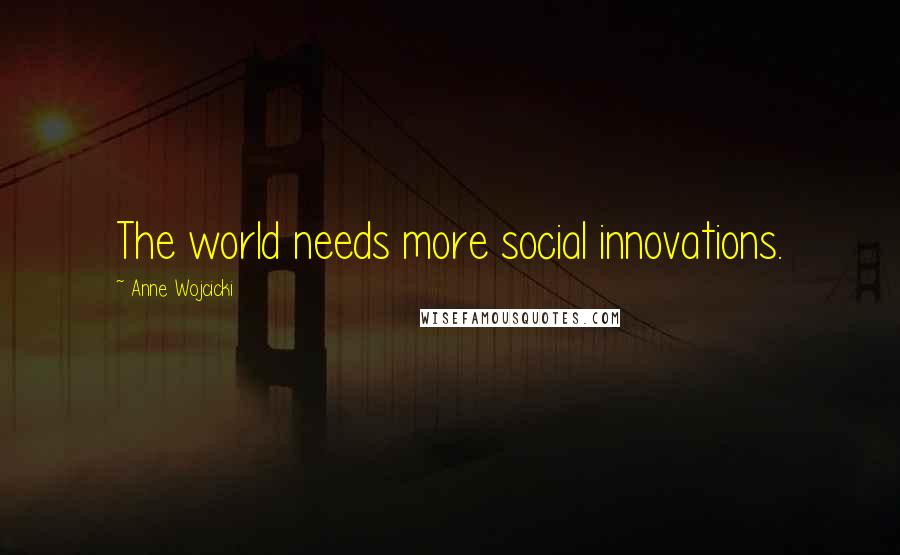 Anne Wojcicki Quotes: The world needs more social innovations.