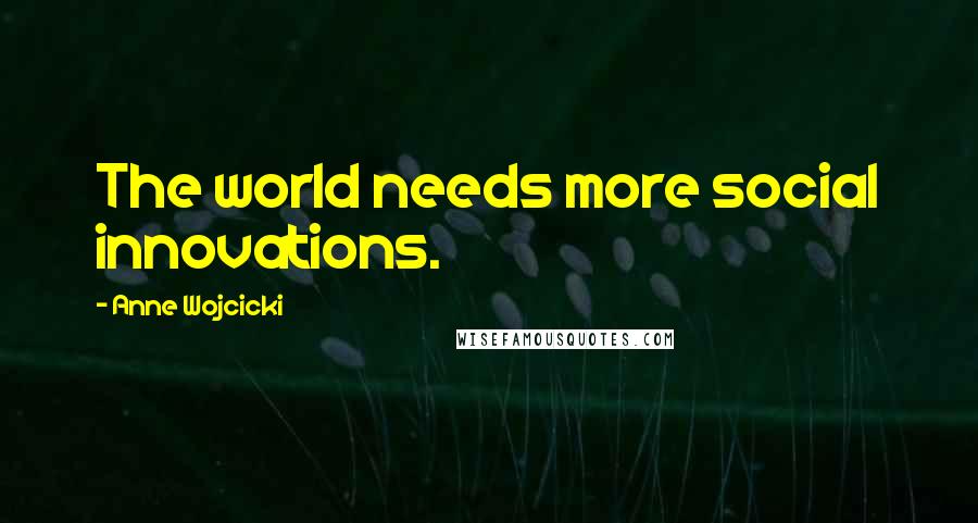 Anne Wojcicki Quotes: The world needs more social innovations.