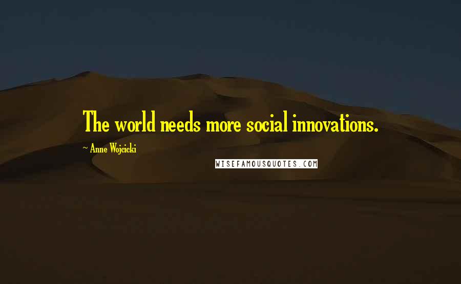 Anne Wojcicki Quotes: The world needs more social innovations.