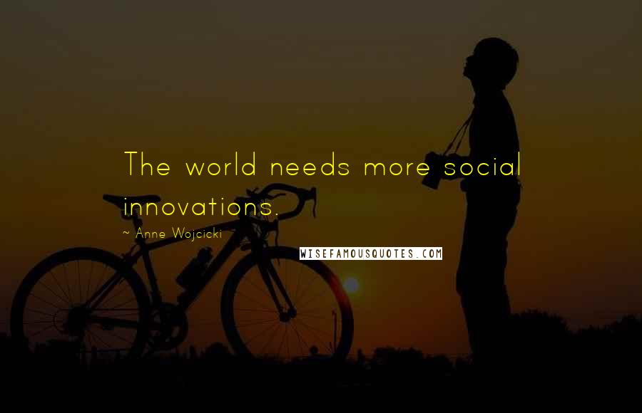 Anne Wojcicki Quotes: The world needs more social innovations.