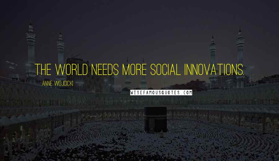 Anne Wojcicki Quotes: The world needs more social innovations.