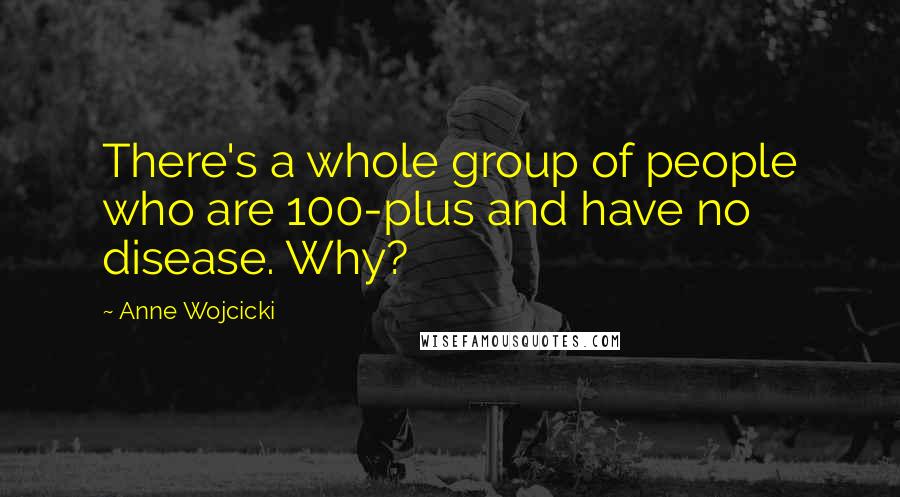 Anne Wojcicki Quotes: There's a whole group of people who are 100-plus and have no disease. Why?