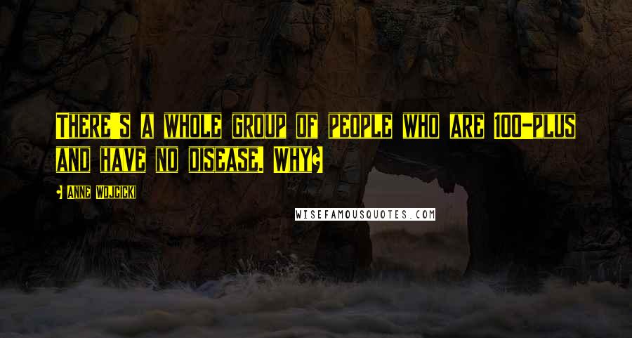 Anne Wojcicki Quotes: There's a whole group of people who are 100-plus and have no disease. Why?