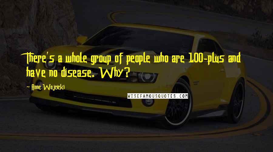 Anne Wojcicki Quotes: There's a whole group of people who are 100-plus and have no disease. Why?