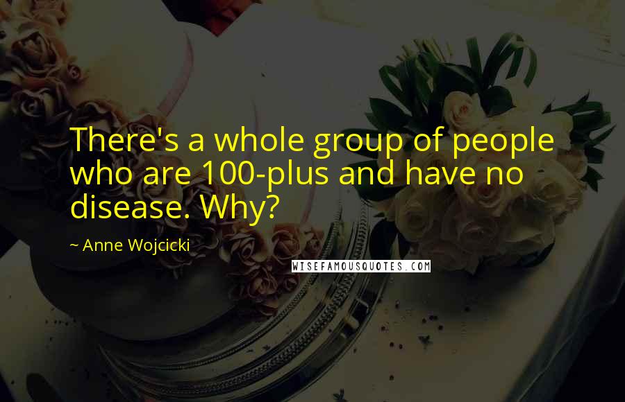 Anne Wojcicki Quotes: There's a whole group of people who are 100-plus and have no disease. Why?