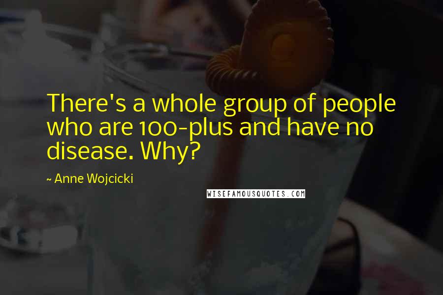 Anne Wojcicki Quotes: There's a whole group of people who are 100-plus and have no disease. Why?