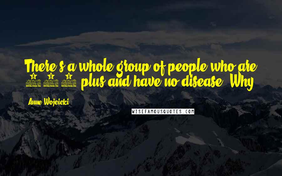 Anne Wojcicki Quotes: There's a whole group of people who are 100-plus and have no disease. Why?