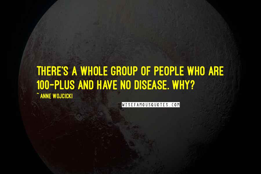 Anne Wojcicki Quotes: There's a whole group of people who are 100-plus and have no disease. Why?