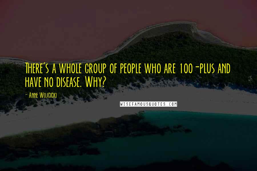 Anne Wojcicki Quotes: There's a whole group of people who are 100-plus and have no disease. Why?