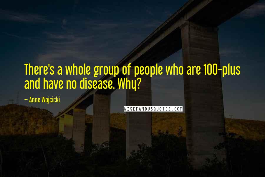 Anne Wojcicki Quotes: There's a whole group of people who are 100-plus and have no disease. Why?