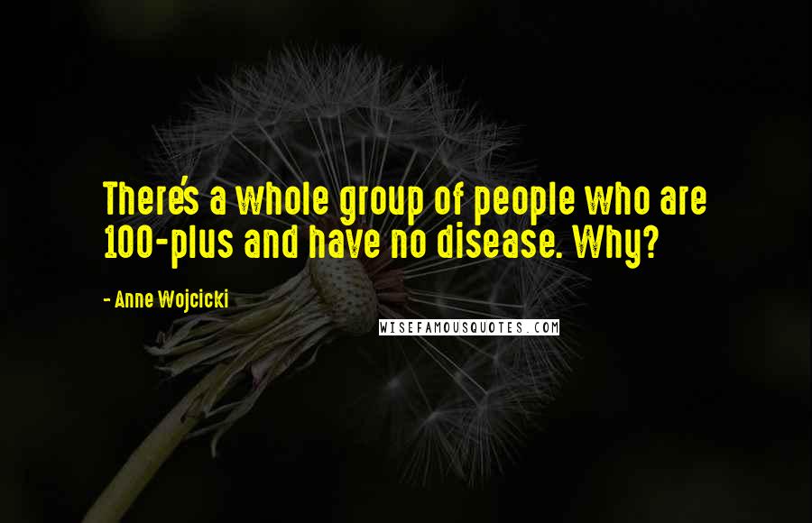 Anne Wojcicki Quotes: There's a whole group of people who are 100-plus and have no disease. Why?