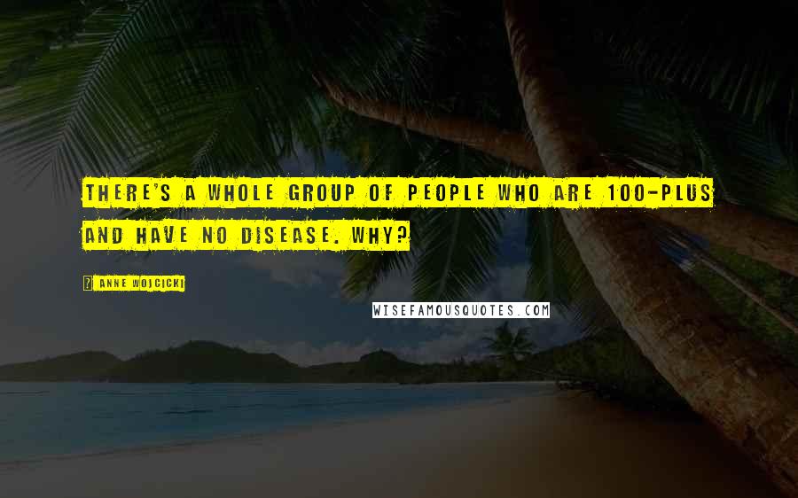 Anne Wojcicki Quotes: There's a whole group of people who are 100-plus and have no disease. Why?