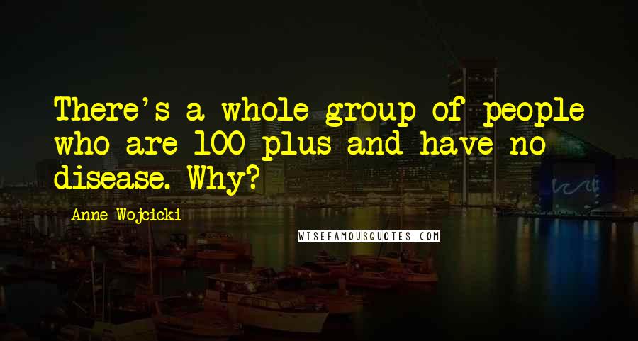 Anne Wojcicki Quotes: There's a whole group of people who are 100-plus and have no disease. Why?