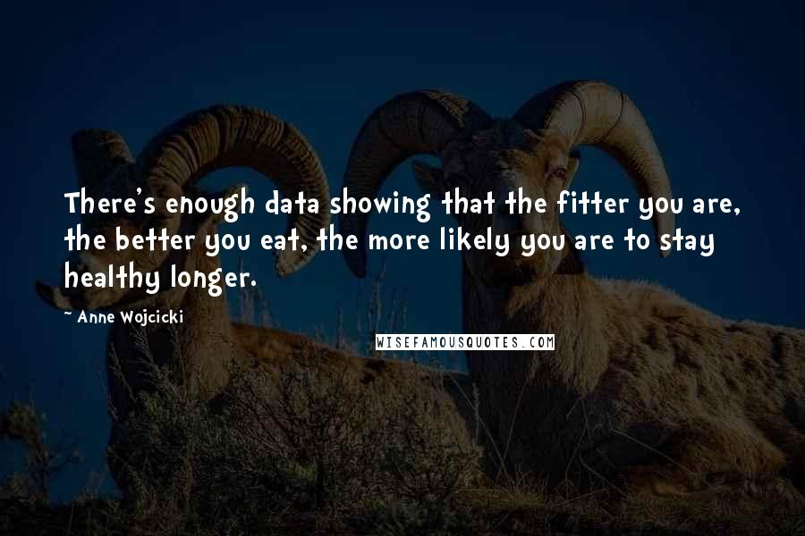 Anne Wojcicki Quotes: There's enough data showing that the fitter you are, the better you eat, the more likely you are to stay healthy longer.