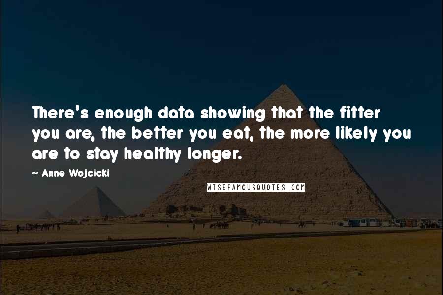 Anne Wojcicki Quotes: There's enough data showing that the fitter you are, the better you eat, the more likely you are to stay healthy longer.