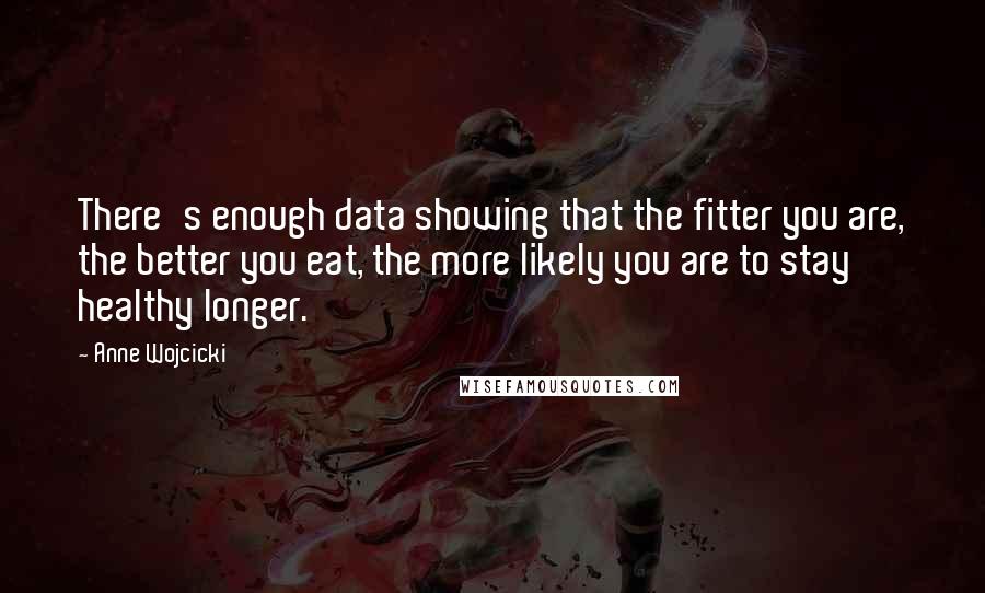 Anne Wojcicki Quotes: There's enough data showing that the fitter you are, the better you eat, the more likely you are to stay healthy longer.