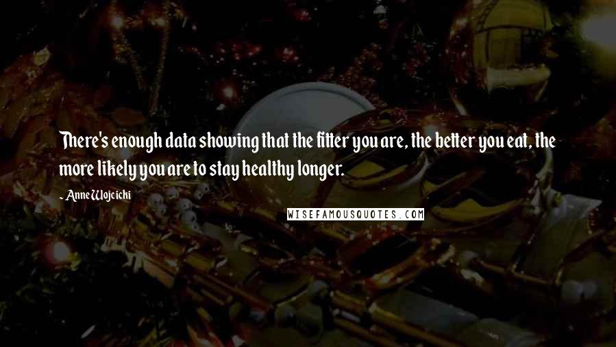 Anne Wojcicki Quotes: There's enough data showing that the fitter you are, the better you eat, the more likely you are to stay healthy longer.