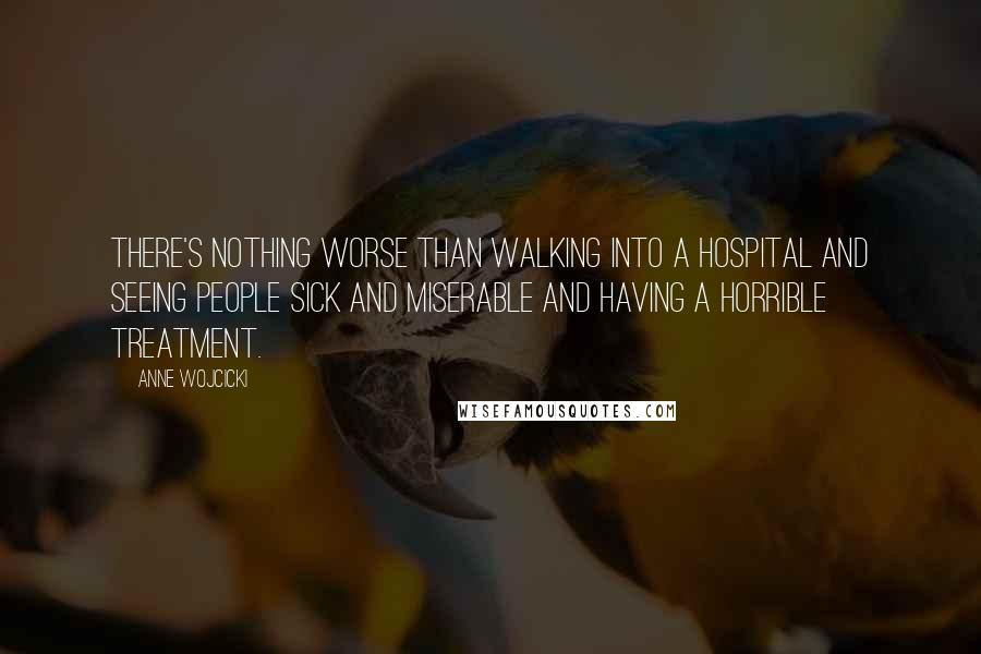 Anne Wojcicki Quotes: There's nothing worse than walking into a hospital and seeing people sick and miserable and having a horrible treatment.