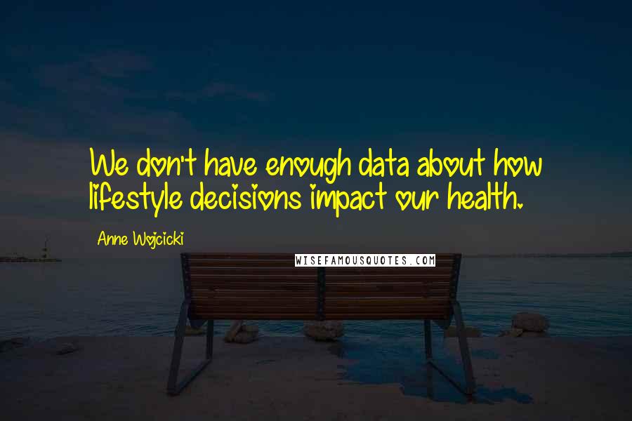 Anne Wojcicki Quotes: We don't have enough data about how lifestyle decisions impact our health.