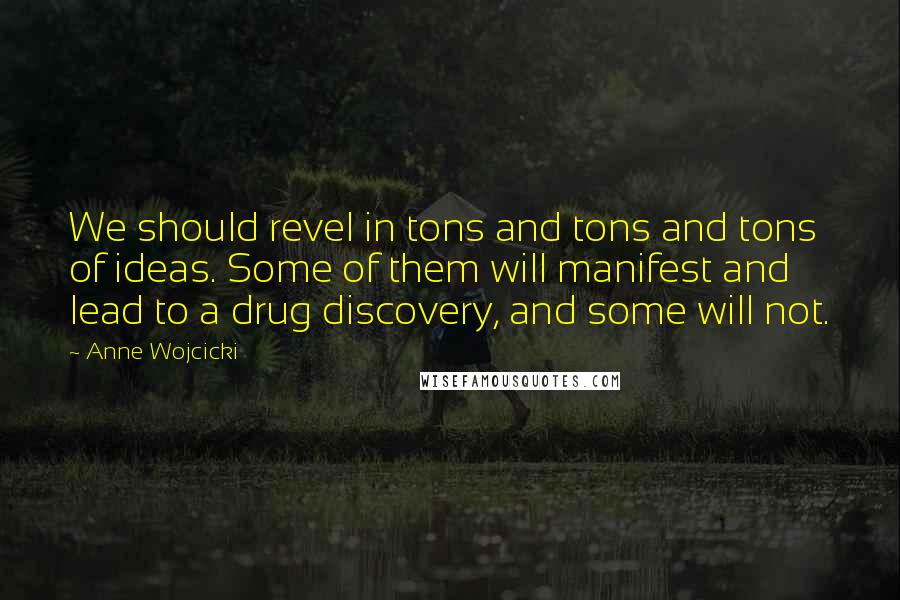 Anne Wojcicki Quotes: We should revel in tons and tons and tons of ideas. Some of them will manifest and lead to a drug discovery, and some will not.