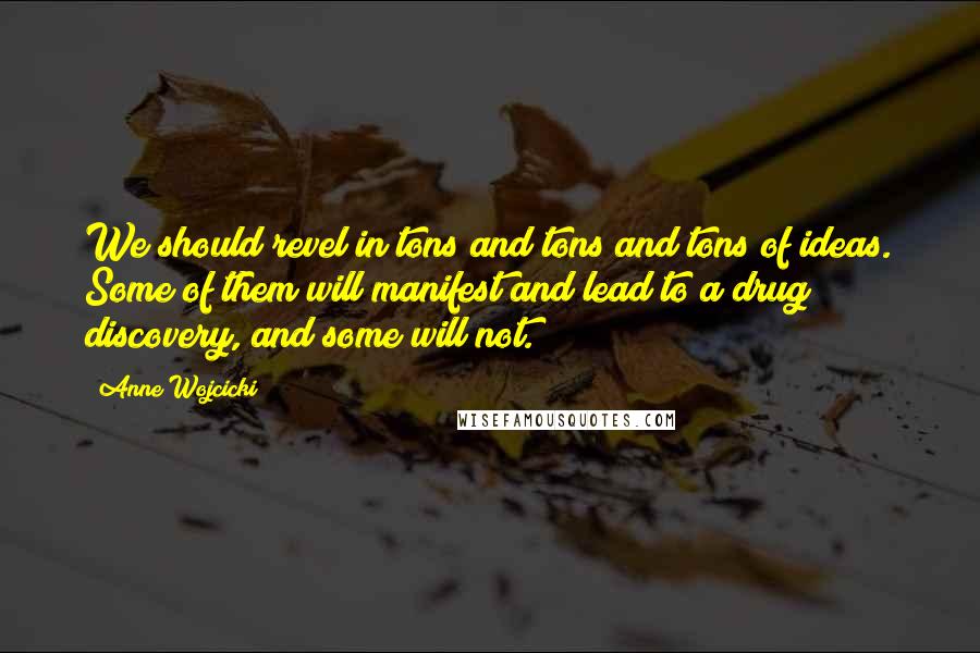 Anne Wojcicki Quotes: We should revel in tons and tons and tons of ideas. Some of them will manifest and lead to a drug discovery, and some will not.