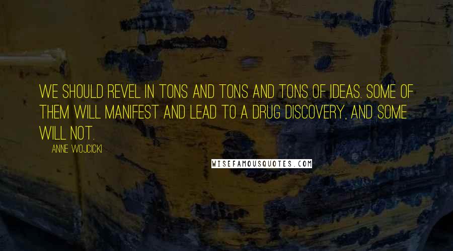 Anne Wojcicki Quotes: We should revel in tons and tons and tons of ideas. Some of them will manifest and lead to a drug discovery, and some will not.