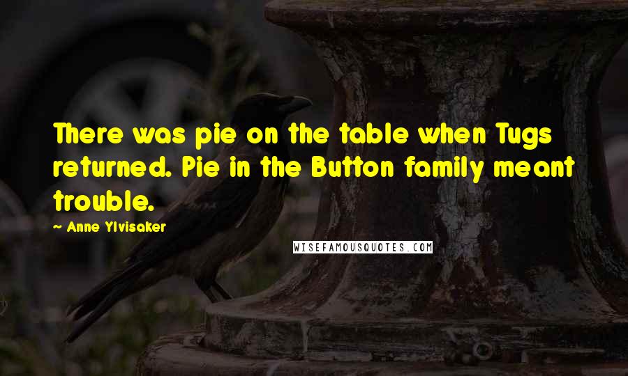 Anne Ylvisaker Quotes: There was pie on the table when Tugs returned. Pie in the Button family meant trouble.