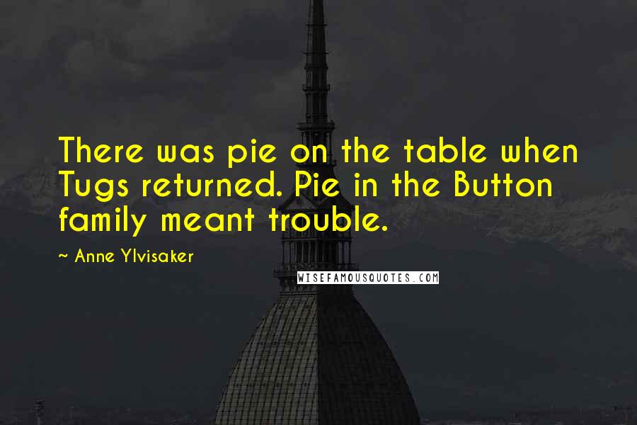 Anne Ylvisaker Quotes: There was pie on the table when Tugs returned. Pie in the Button family meant trouble.