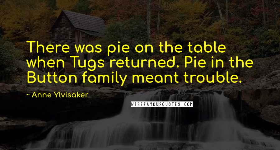 Anne Ylvisaker Quotes: There was pie on the table when Tugs returned. Pie in the Button family meant trouble.