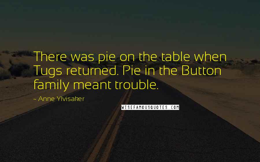 Anne Ylvisaker Quotes: There was pie on the table when Tugs returned. Pie in the Button family meant trouble.