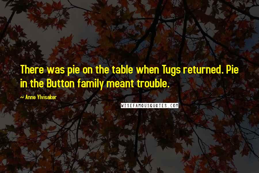 Anne Ylvisaker Quotes: There was pie on the table when Tugs returned. Pie in the Button family meant trouble.