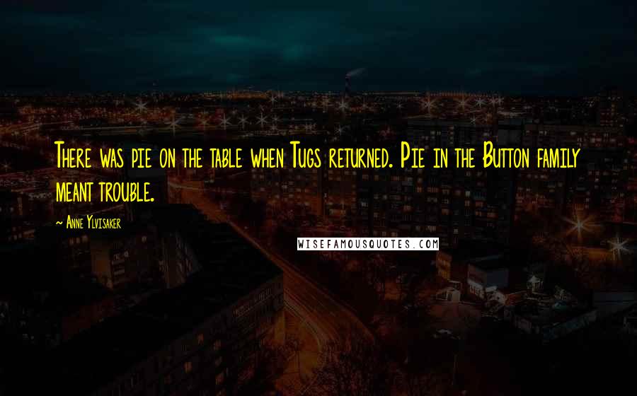 Anne Ylvisaker Quotes: There was pie on the table when Tugs returned. Pie in the Button family meant trouble.