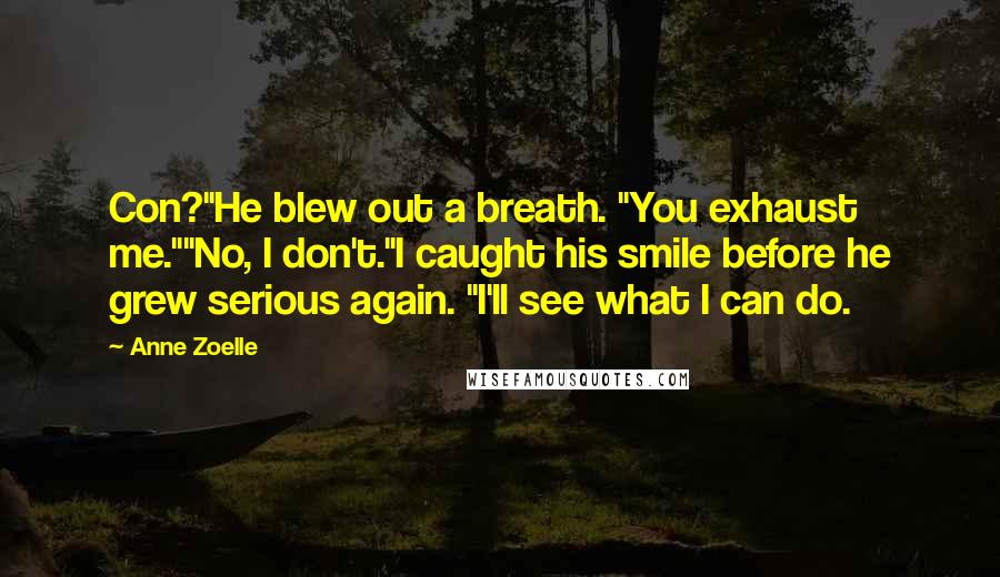 Anne Zoelle Quotes: Con?"He blew out a breath. "You exhaust me.""No, I don't."I caught his smile before he grew serious again. "I'll see what I can do.