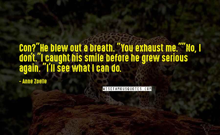 Anne Zoelle Quotes: Con?"He blew out a breath. "You exhaust me.""No, I don't."I caught his smile before he grew serious again. "I'll see what I can do.