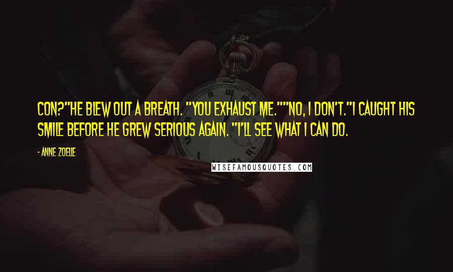Anne Zoelle Quotes: Con?"He blew out a breath. "You exhaust me.""No, I don't."I caught his smile before he grew serious again. "I'll see what I can do.