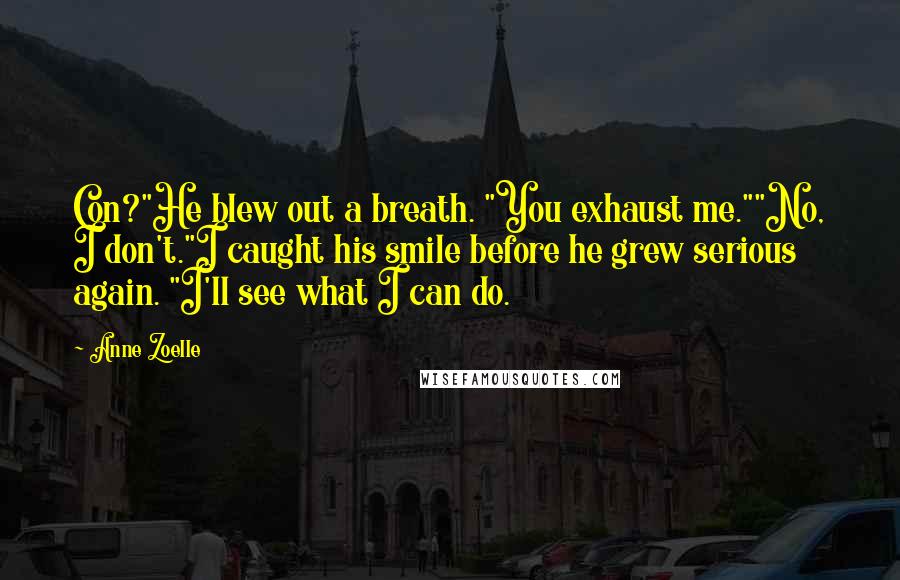 Anne Zoelle Quotes: Con?"He blew out a breath. "You exhaust me.""No, I don't."I caught his smile before he grew serious again. "I'll see what I can do.