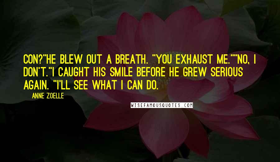Anne Zoelle Quotes: Con?"He blew out a breath. "You exhaust me.""No, I don't."I caught his smile before he grew serious again. "I'll see what I can do.