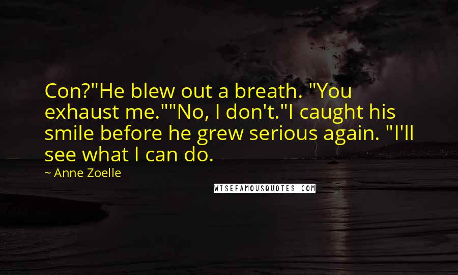 Anne Zoelle Quotes: Con?"He blew out a breath. "You exhaust me.""No, I don't."I caught his smile before he grew serious again. "I'll see what I can do.