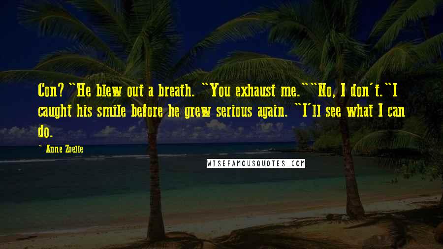 Anne Zoelle Quotes: Con?"He blew out a breath. "You exhaust me.""No, I don't."I caught his smile before he grew serious again. "I'll see what I can do.