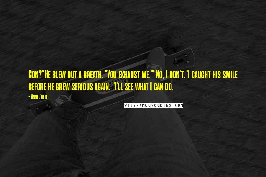 Anne Zoelle Quotes: Con?"He blew out a breath. "You exhaust me.""No, I don't."I caught his smile before he grew serious again. "I'll see what I can do.