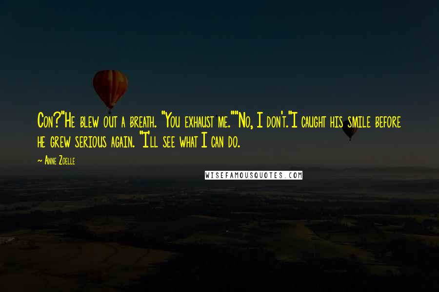Anne Zoelle Quotes: Con?"He blew out a breath. "You exhaust me.""No, I don't."I caught his smile before he grew serious again. "I'll see what I can do.