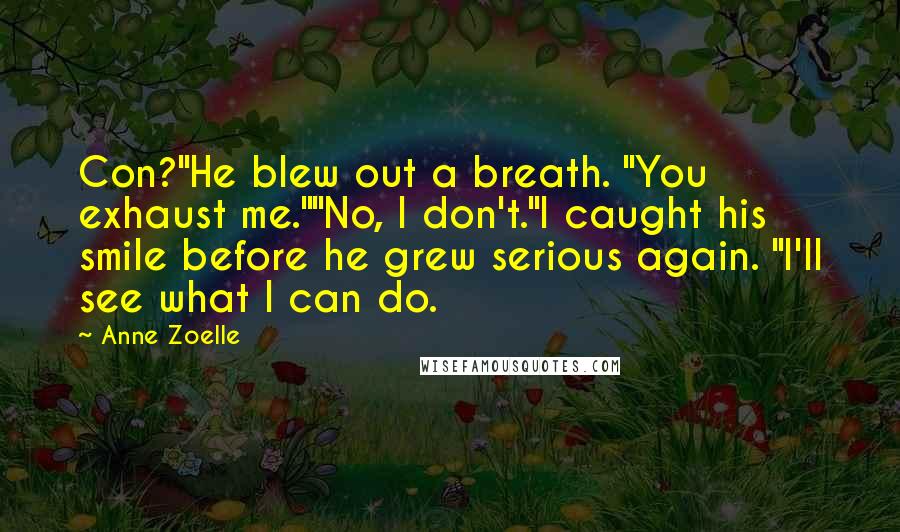 Anne Zoelle Quotes: Con?"He blew out a breath. "You exhaust me.""No, I don't."I caught his smile before he grew serious again. "I'll see what I can do.