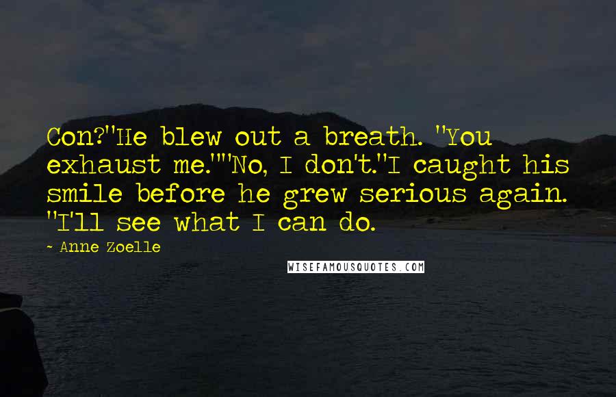 Anne Zoelle Quotes: Con?"He blew out a breath. "You exhaust me.""No, I don't."I caught his smile before he grew serious again. "I'll see what I can do.