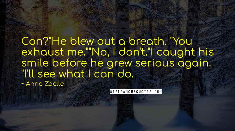 Anne Zoelle Quotes: Con?"He blew out a breath. "You exhaust me.""No, I don't."I caught his smile before he grew serious again. "I'll see what I can do.